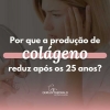 Por que a produção de colágeno reduz após os 25 anos?